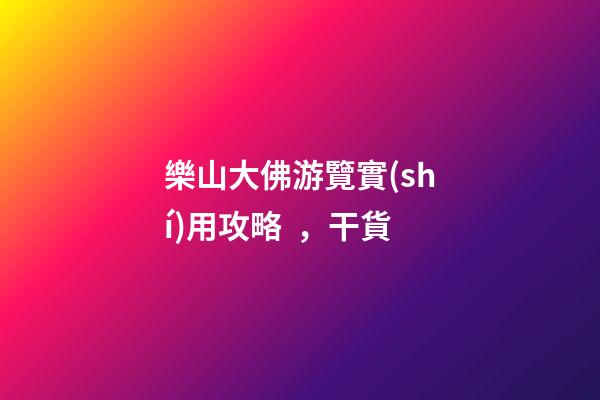 樂山大佛游覽實(shí)用攻略，干貨